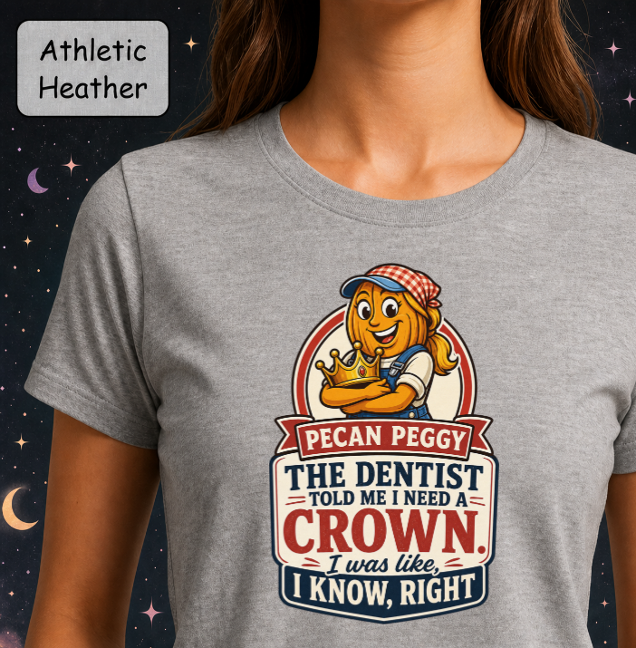 A woman wearing an athletic heather gray t-shirt with a cartoon graphic of 'Pecan Peggy the Dentist' and the text 'THE DENTIST TOLD ME I NEED A CROWN. I was like, I KNOW, RIGHT'.